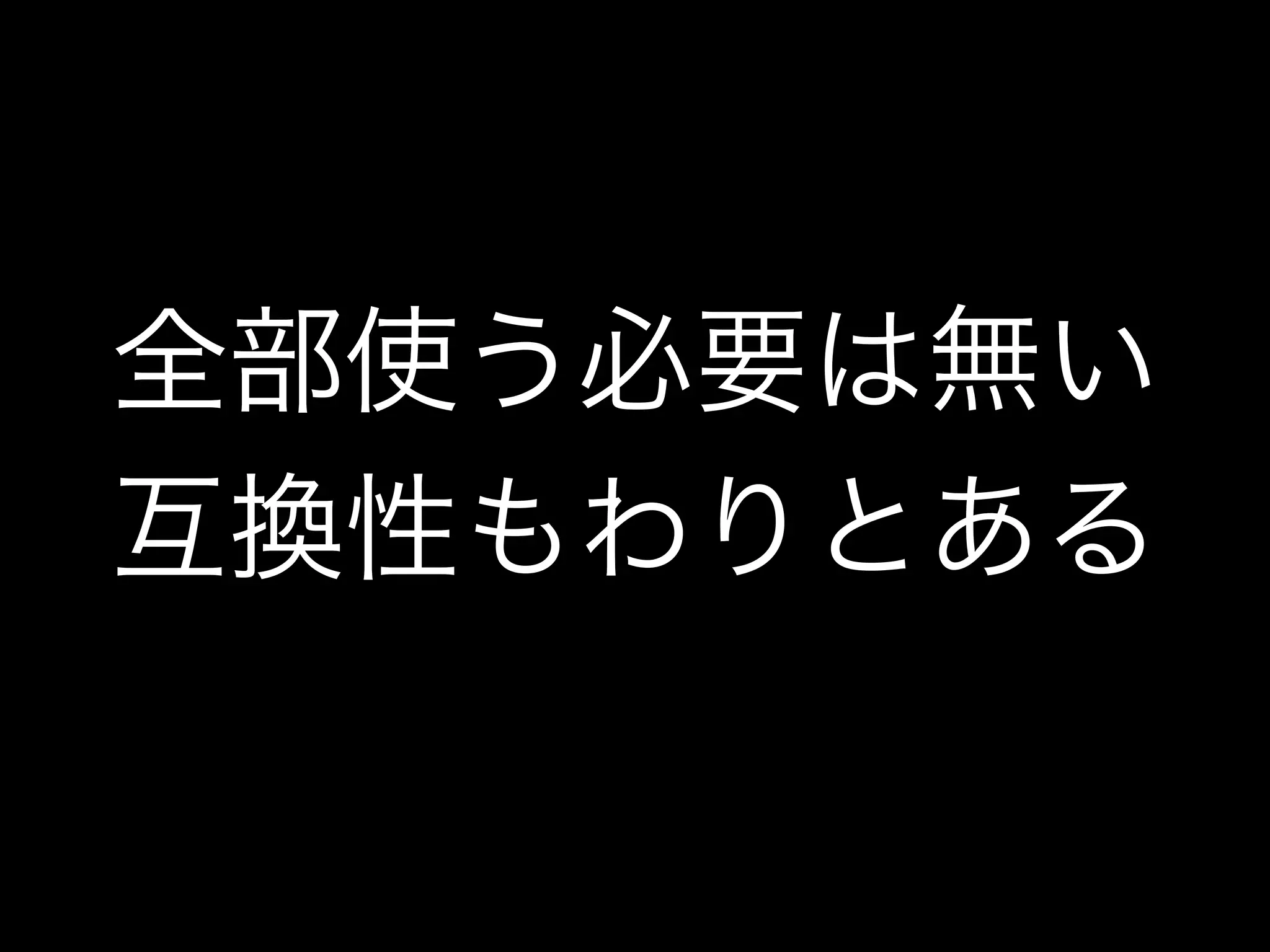 全部使う必要は無い
互換性もわりとある
 