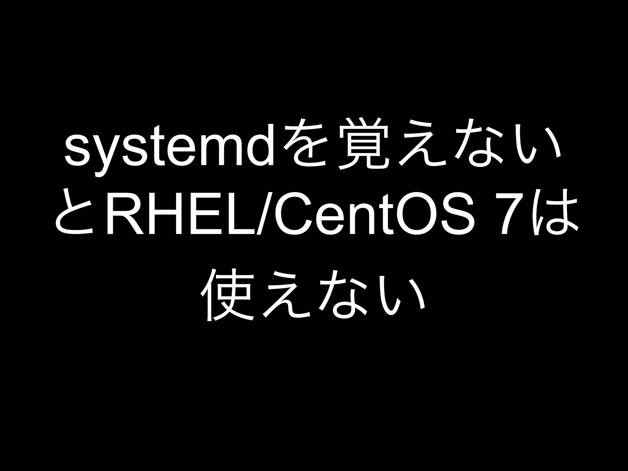 systemdを覚えない
とRHEL/CentOS 7は
使えない
 