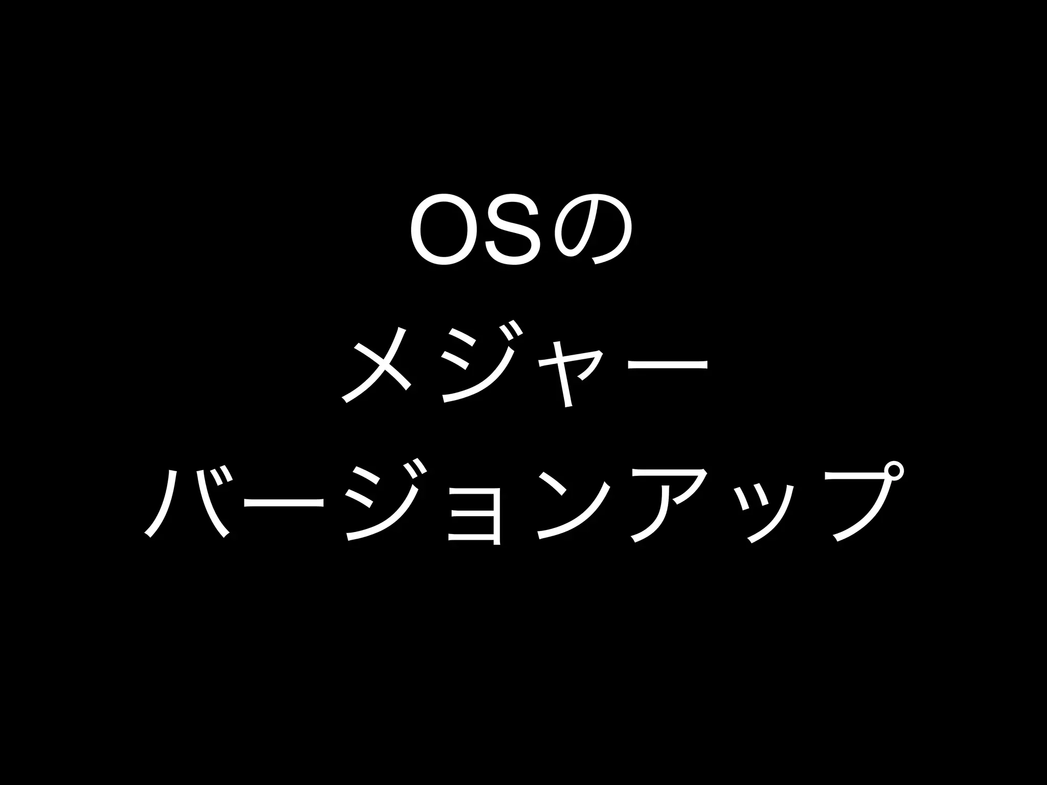 OSの
メジャー
バージョンアップ
 