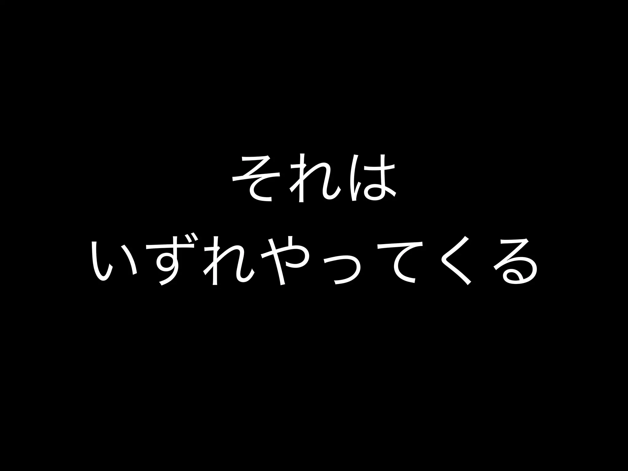 それは
いずれやってくる
 