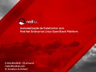 Automatização de DataCenter com
Red Hat Enterprise Linux OpenStack Platform
[rleite@redhat ~]$ whoami
rleite@redhat.com
Sr Solution Architect
 