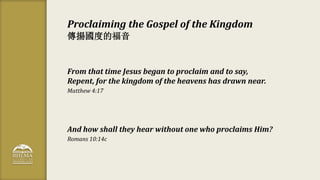 Proclaiming the Gospel of the Kingdom
傳揚國度的福音
From that time Jesus began to proclaim and to say,
Repent, for the kingdom o...