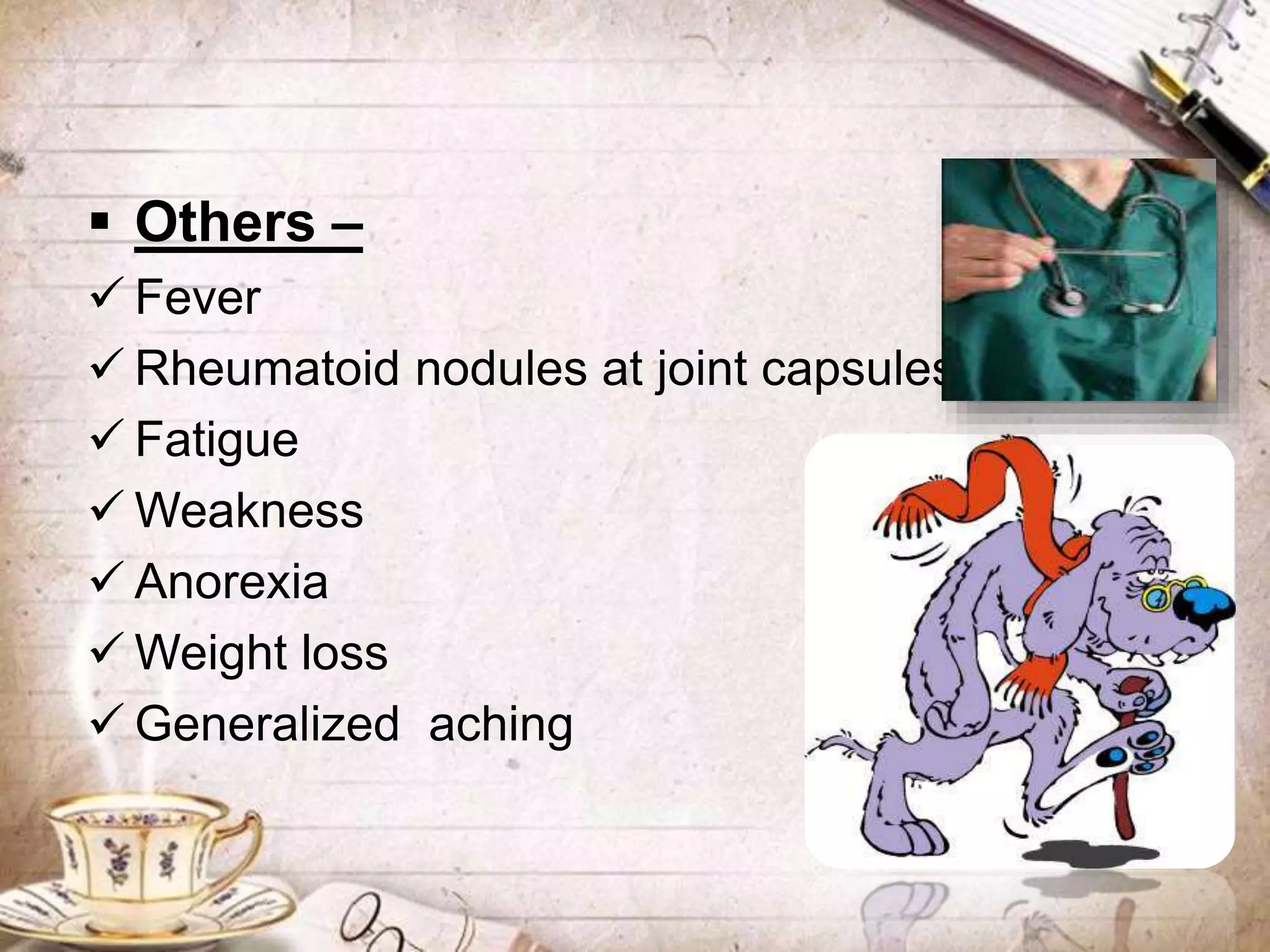  Others –
 Fever
 Rheumatoid nodules at joint capsules
 Fatigue
 Weakness
 Anorexia
 Weight loss
 Generalized aching
 