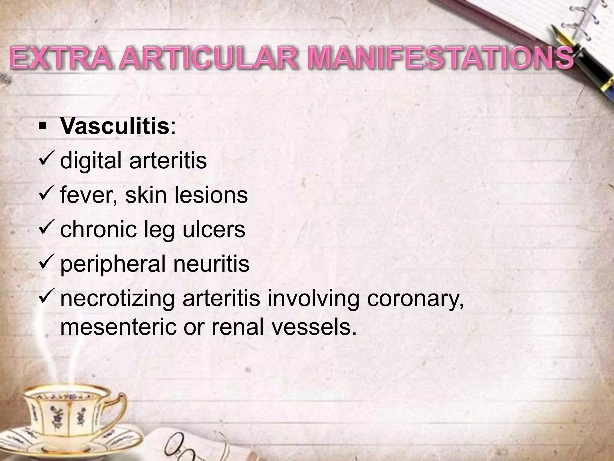  Vasculitis:
 digital arteritis
 fever, skin lesions
 chronic leg ulcers
 peripheral neuritis
 necrotizing arteritis involving coronary,
mesenteric or renal vessels.
 
