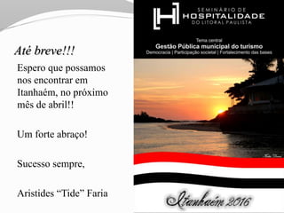 Até breve!!!
Espero que possamos
nos encontrar em
Itanhaém, no próximo
mês de abril!!
Um forte abraço!
Sucesso sempre,
Aristides “Tide” Faria
 