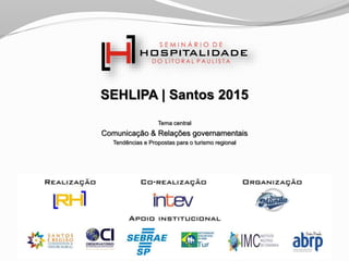 SEHLIPA | Santos 2015
Tema central
Comunicação & Relações governamentais
Tendências e Propostas para o turismo regional
 