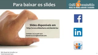 Slides disponíveis em
http://www.slideshare.net/daniel.luz
Contato: (15) 9 9126 5571
Daniel.luz2020@hotmail.com.
22 2
MSc Daniel de Carvalho Luz
Fone (15) 9 9126 5571
Para baixar os slides
 