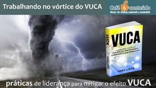 práticas de liderança para mitigar o efeito VUCA
Trabalhando no vórtice do VUCA
 