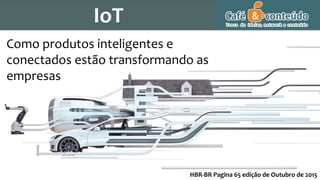 IoT
HBR-BR Pagina 65 edição de Outubro de 2015
Como produtos inteligentes e
conectados estão transformando as
empresas
 