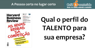 Qual o perfil do
TALENTO para
sua empresa?
A Pessoa certa no lugar certo
 