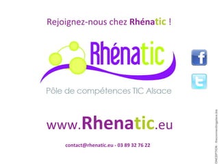 Rejoignez-nous chez  Rhéna tic   ! www. Rhena tic .eu contact@rhenatic.eu - 03 89 32 76 22 CONCEPTION : theconnectingplace.biz 