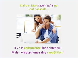 Claire et Marc savent qu'ils ne
             sont pas seuls …




 Il y a la concurrence, bien entendu !
Mais il y a aussi une saine coopétition !
 