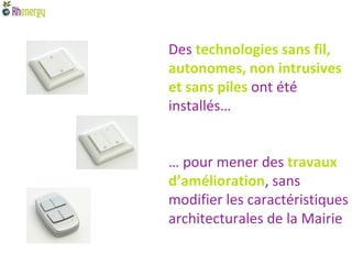 Des technologies sans fil,
autonomes, non intrusives
et sans piles ont été
installés…


… pour mener des travaux
d’amélioration, sans
modifier les caractéristiques
architecturales de la Mairie
 