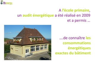 A l’école primaire,
un audit énergétique a été réalisé en 2009
                             et a permis …



                       ….de connaître les
                         consommations
                            énergétiques
                     exactes du bâtiment
 