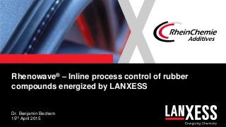 1
Rhenowave® – Inline process control of rubber
compounds energized by LANXESS
Dr. Benjamin Bechem
15th April 2015
 