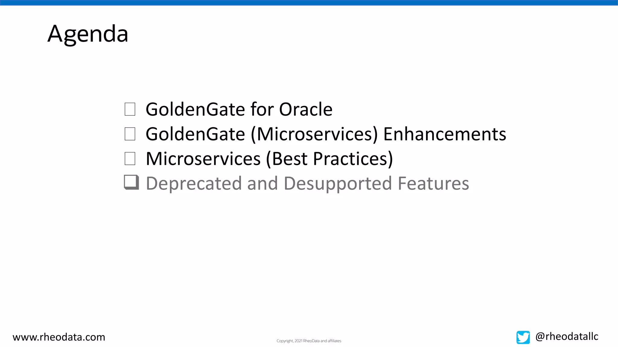 Copyright, 2021 RheoData and affiliates
www.rheodata.com @rheodatallc
Agenda
� GoldenGate for Oracle
� GoldenGate (Microservices) Enhancements
� Microservices (Best Practices)
 Deprecated and Desupported Features
 