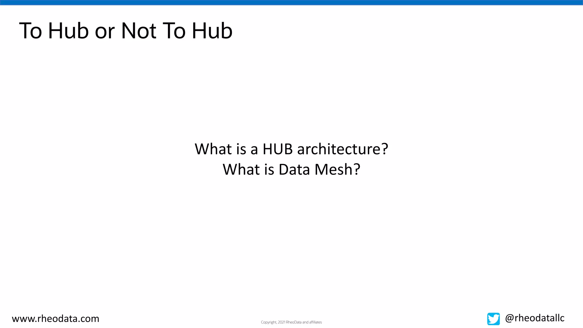 Copyright, 2021 RheoData and affiliates
www.rheodata.com @rheodatallc
To Hub or Not To Hub
What is a HUB architecture?
What is Data Mesh?
 