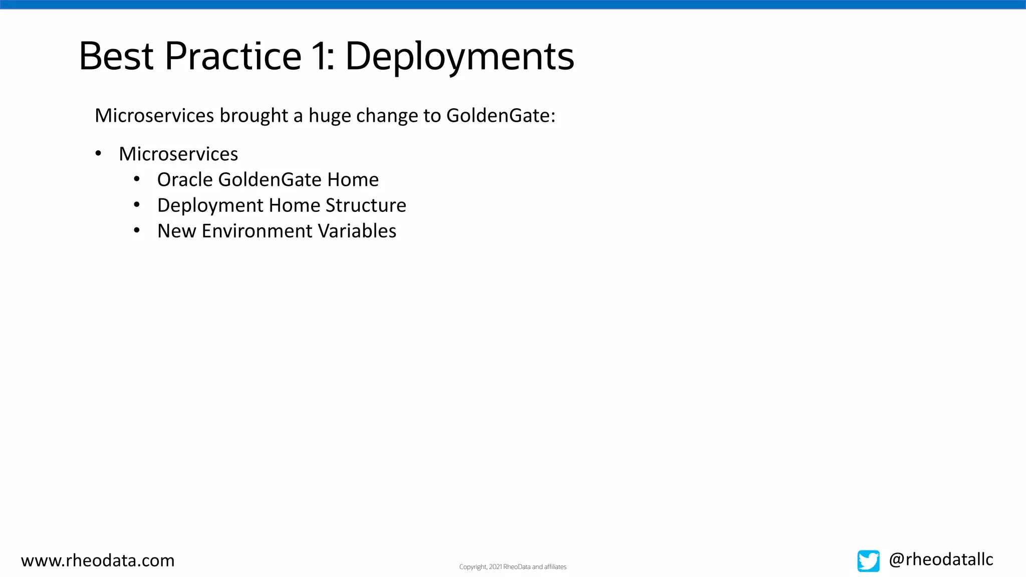 Copyright, 2021 RheoData and affiliates
www.rheodata.com @rheodatallc
Best Practice 1: Deployments
Microservices brought a huge change to GoldenGate:
• Microservices
• Oracle GoldenGate Home
• Deployment Home Structure
• New Environment Variables
 