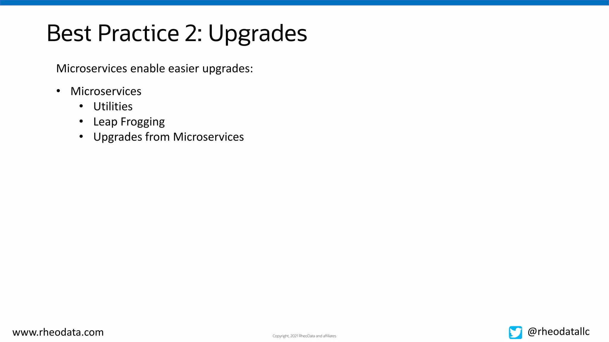 Copyright, 2021 RheoData and affiliates
www.rheodata.com @rheodatallc
Best Practice 2: Upgrades
Microservices enable easier upgrades:
• Microservices
• Utilities
• Leap Frogging
• Upgrades from Microservices
 
