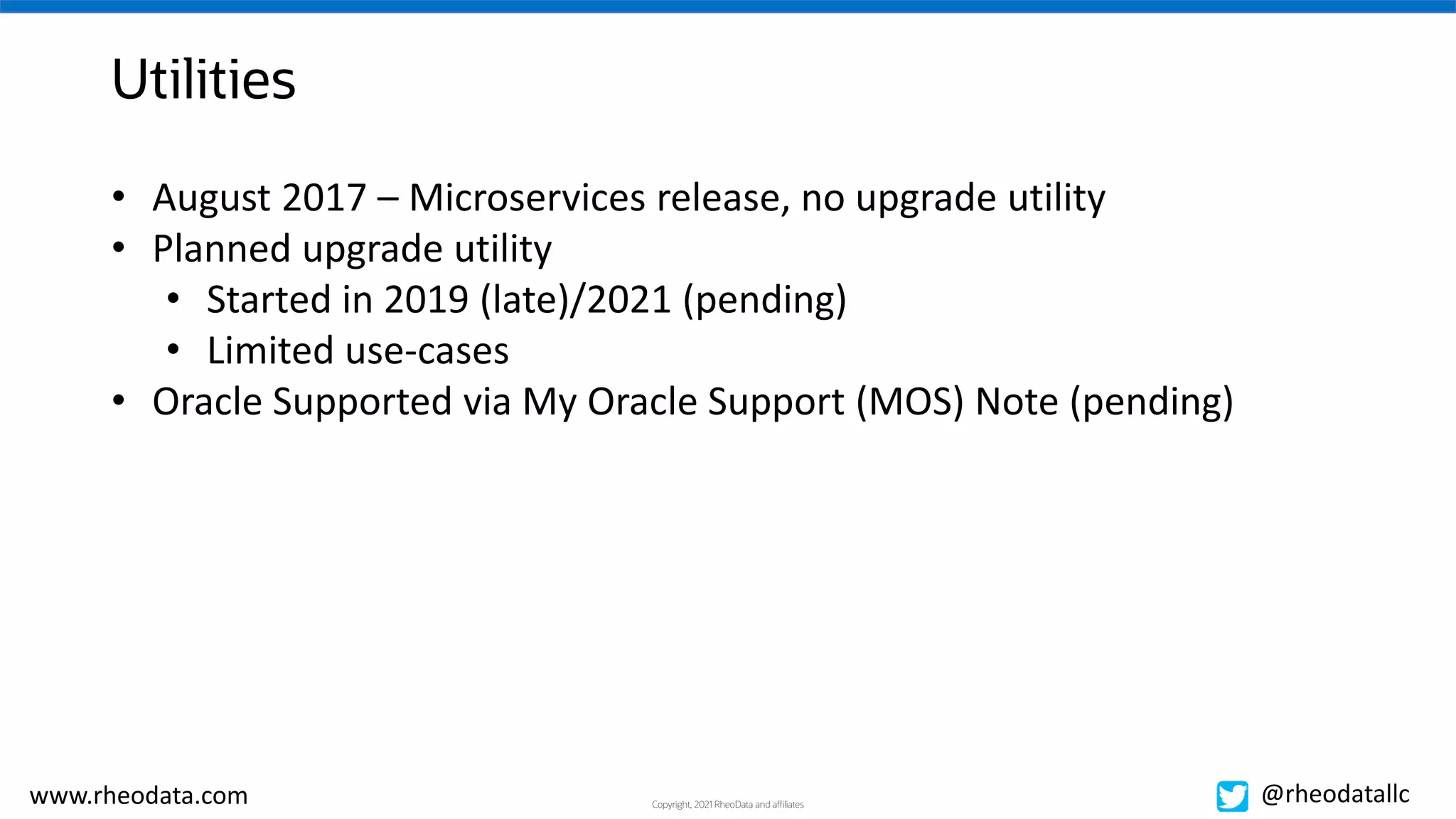 Copyright, 2021 RheoData and affiliates
www.rheodata.com @rheodatallc
Utilities
• August 2017 – Microservices release, no upgrade utility
• Planned upgrade utility
• Started in 2019 (late)/2021 (pending)
• Limited use-cases
• Oracle Supported via My Oracle Support (MOS) Note (pending)
 
