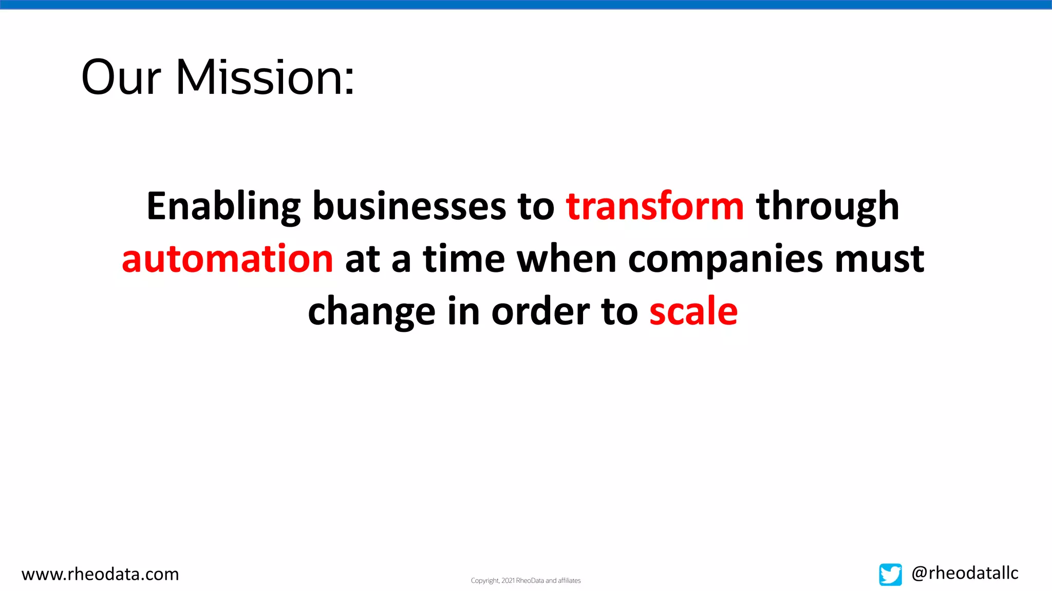 Copyright, 2021 RheoData and affiliates
www.rheodata.com @rheodatallc
Our Mission:
Enabling businesses to transform through
automation at a time when companies must
change in order to scale
 