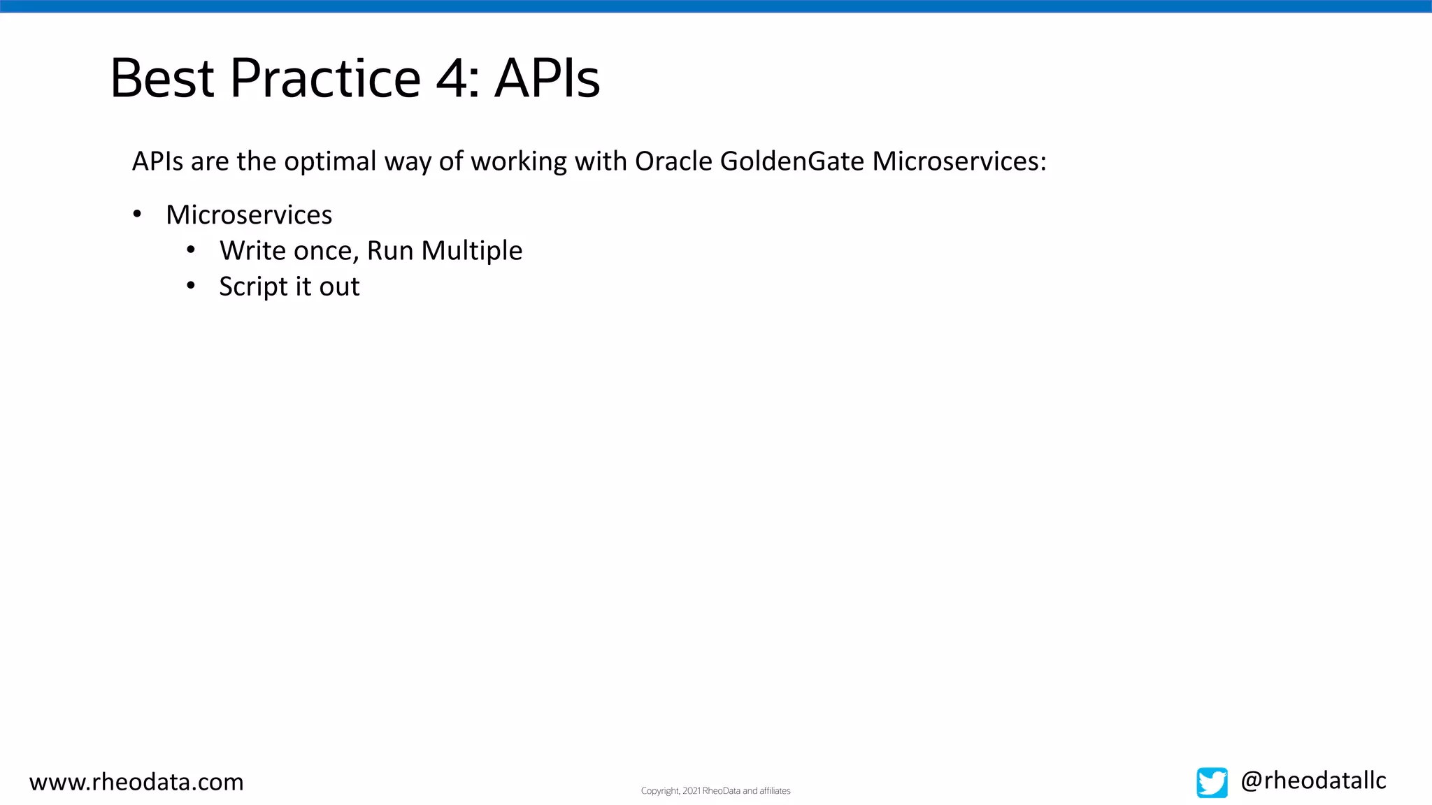 Copyright, 2021 RheoData and affiliates
www.rheodata.com @rheodatallc
Best Practice 4: APIs
APIs are the optimal way of working with Oracle GoldenGate Microservices:
• Microservices
• Write once, Run Multiple
• Script it out
 