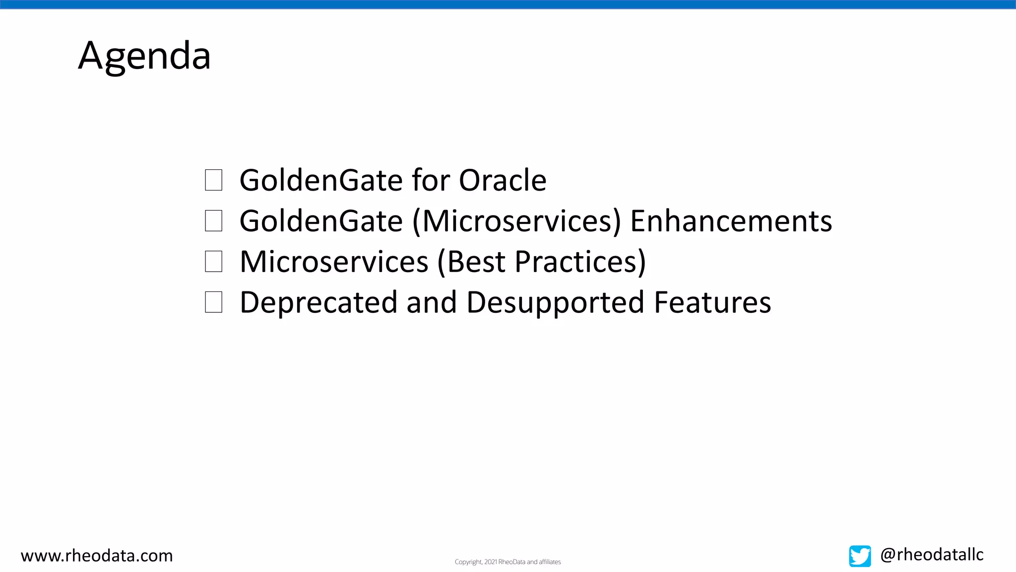Copyright, 2021 RheoData and affiliates
www.rheodata.com @rheodatallc
Agenda
� GoldenGate for Oracle
� GoldenGate (Microservices) Enhancements
� Microservices (Best Practices)
� Deprecated and Desupported Features
 