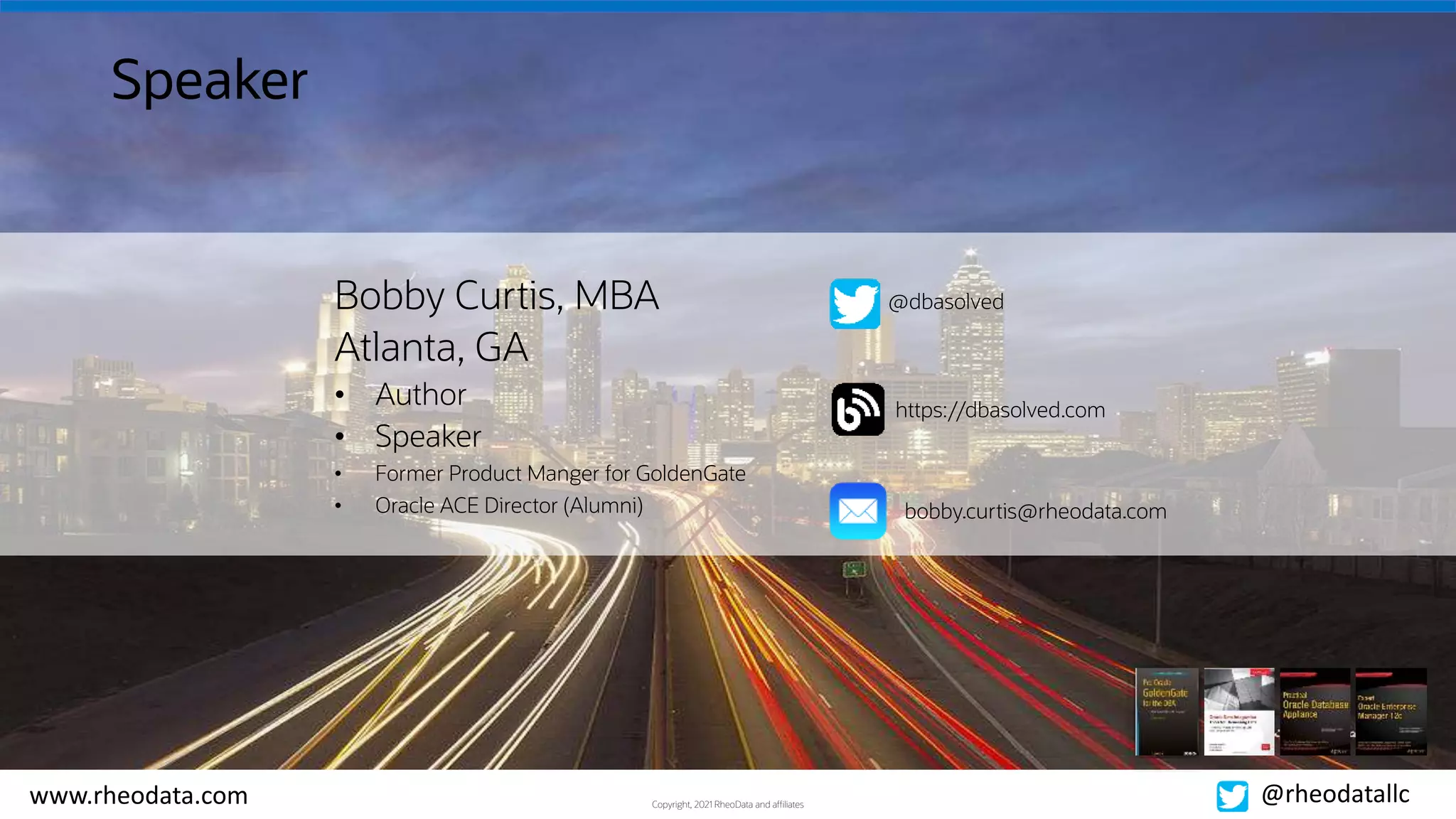 Copyright, 2021 RheoData and affiliates
www.rheodata.com @rheodatallc
Speaker
Bobby Curtis, MBA
Atlanta, GA
• Author
• Speaker
• Former Product Manger for GoldenGate
• Oracle ACE Director (Alumni)
@dbasolved
https://dbasolved.com
bobby.curtis@rheodata.com
 