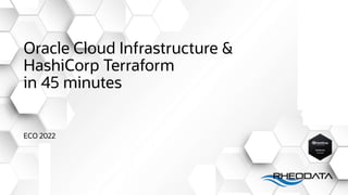 www.rheodata.com Copyright, 2021 RheoData and affiliates
@rheodatallc
Oracle Cloud Infrastructure &
HashiCorp Terraform
in 45 minutes
ECO 2022
 