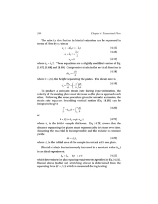 260                                                Chapter 4. Extensional Flow

   The velocity distribution in biaxial extension can be expressed in
terms of Hencky strain as
                       uz = − 2εB z = − εh z
                                ˙         ˙                     [4.15]
                                      ε
                                      ˙h r                      [4.16]
                          ur = εB r =
                               ˙
                                       2
                              uθ = 0                            [4.17]
where ε
      ˙ B = εh /2. These equations are a slightly modified version of Eq.
            ˙
[1.67], [1.68] and [1.69]. Compressive strain in the vertical direction is
                                         dh                         [4.18]
                               dεh = −
                                         h
where h = f(t), the height separating the plates. The strain rate is
                         dεh  1  dh                         [4.19]
                        εh =
                        ˙    = − 
                          dt  h  dt
    To produce a constant strain rate during experimentation, the
velocity of the moving plate must decrease as the plates approach each
other. Following the same procedure given for uniaxial extension, the
strain rate equation describing vertical motion (Eq. [4.19]) can be
integrated to give
                        ⌠ − ε dt = ⌠ dh
                           t
                             ˙ ho
                                     h                              [4.20]
                        ⌡0         ⌡ho h
or
                      h = f(t) = ho exp(− εho t)
                                          ˙                         [4.21]
where ho is the initial sample thickness. Eq. [4.21] shows that the
distance separating the plates must exponentially decrease over time.
Assuming the material is incompressible and the volume is constant
yields:
                               Ah = Ao ho                           [4.22]
where Ao is the initial area of the sample in contact with one plate.
      Biaxial strain is instantaneously increased to a constant value (εBo )
                                                                       ˙
in an ideal experiment:
                    εB = εBo
                    ˙    ˙          for t ≥ 0                       [4.23]
which determines the plate spacing requirements specified by Eq. [4.21].
Biaxial stress (radial net stretching stress) is determined from the
squeezing force (F = f(t)) which is measured during testing:
 