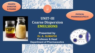 UNIT-III
Coarse Dispersion
EMULSIONS
Presented by
Dr. A. SUMATHI
Professor & Head
Department of Pharmaceutics
FOURTH
SEMESTER
B.PHARM
PHYSICAL
PHARMACEUTICS-II
 