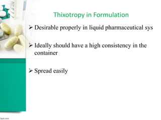 Thixotropy in Formulation
 Desirable properly in liquid pharmaceutical sys
 Ideally should have a high consistency in the
container
 Spread easily
 