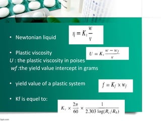 • Newtonian liquid
• Plastic viscosity
U : the plastic viscosity in poises
wf :the yield value intercept in grams
• yield value of a plastic system
• Kf is equel to:
 