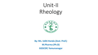 Unit-II
Rheology
By: Ms. Uditi Handa (Asst. Prof.)
M.Pharma (Ph.D)
GGSCOP, Yamunanagar
 