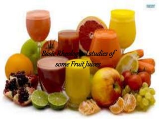 Basic Rheological studies
of some Fruit Juices
BasicRheologicalstudiesof
some FruitJuices
 