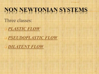 NON NEWTONIAN SYSTEMS
Three classes:
 PLASTIC FLOW
 PSEUDOPLASTIC FLOW
 DILATENT FLOW
12
21-Feb-16
 