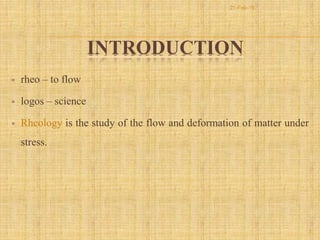 INTRODUCTION
 rheo – to flow
 logos – science
 Rheology is the study of the flow and deformation of matter under
stress.
3
21-Feb-16
 