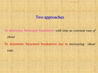 Two approaches
To determine Structural breakdown with time at constant rate of
shear
To determine Structural breakdown due to increasing shear
rate.
39
21-Feb-16
 