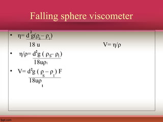 Falling sphere viscometer
• η= d g(ρ – ρ )
18 u V= η/ρ
• η/ρ= d g ( ρ – ρ )
18uρ1
• V= d g ( ρ – ρ ) F
18uρ
2
S 1
2
S 1
S 1
2
1
 
