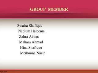 GROUP MEMBER
Swaira Shafique
Neelum Haleema
Zahra Abbas
Maham Ahmad
Hina Shafique
Memoona Nasir
 