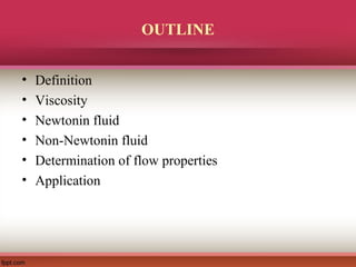 OUTLINE
• Definition
• Viscosity
• Newtonin fluid
• Non-Newtonin fluid
• Determination of flow properties
• Application
 