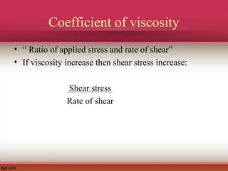 Coefficient of viscosity
• “ Ratio of applied stress and rate of shear”
• If viscosity increase then shear stress increase:
Shear stress
Rate of shear
 