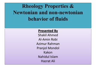 Rheology Properties &
Newtonian and non-newtonian
behavior of fluids
Presented By
Shakil Ahmed
Al-Amin Robi
Azimur Rahman
Pranjol Mondol
Kakon
Nahidul Islam
Hazrat Ali
 