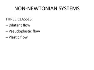 NON-NEWTONIAN SYSTEMS
THREE CLASSES:
– Dilatant flow
– Pseudoplastic flow
– Plastic flow
 