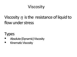 Viscosity
Viscosity isthe resistanceofliquidto
flowunderstress
Types
• Absolute(Dynamic)Viscosity
• KinematicViscosity
 