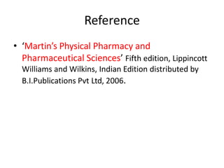 Reference
• ‘Martin’s Physical Pharmacy and
Pharmaceutical Sciences’ Fifth edition, Lippincott
Williams and Wilkins, Indian Edition distributed by
B.I.Publications Pvt Ltd, 2006.
 