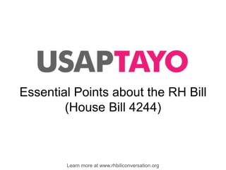 Essential Points about the RH Bill (House Bill 4244) Learn more at www.rhbillconversation.org 
