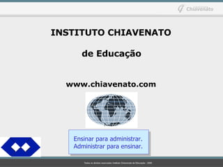 INSTITUTO CHIAVENATO   de Educação www.chiavenato.com Ensinar para administrar. Administrar para ensinar. 