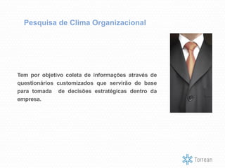 Tem por objetivo coleta de informações através de
questionários customizados que servirão de base
para tomada de decisões estratégicas dentro da
empresa.
Pesquisa de Clima Organizacional
 