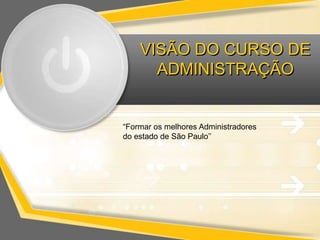 VISÃO DO CURSO DE
      ADMINISTRAÇÃO


“Formar os melhores Administradores
do estado de São Paulo’’
 